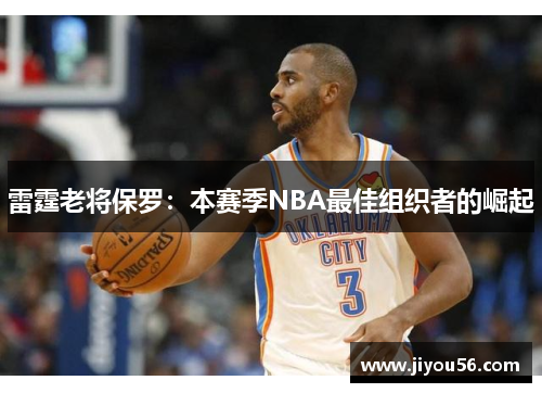 雷霆老将保罗：本赛季NBA最佳组织者的崛起